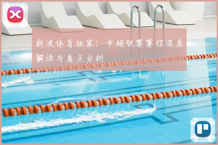 新浪体育独家:中超联赛赛程深度解读与看点分析
