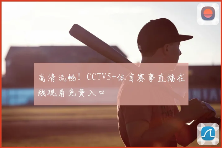 高清流畅!CCTV5+体育赛事直播在线观看免费入口