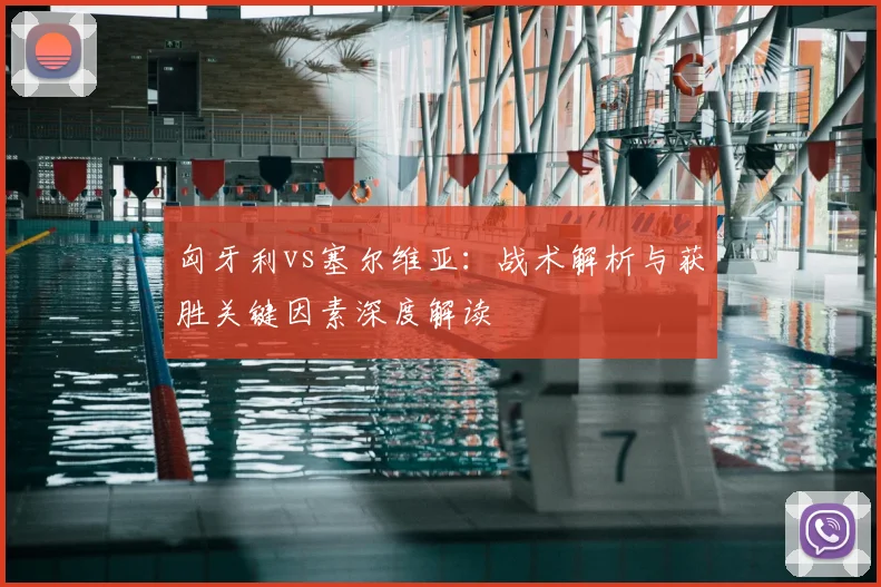 匈牙利vs塞尔维亚:战术解析与获胜关键因素深度解读