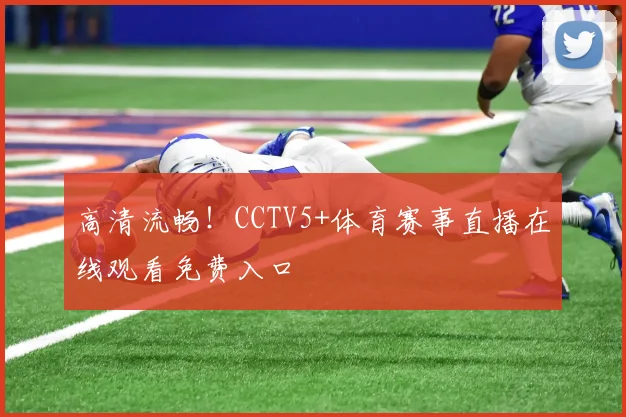 高清流畅！CCTV5+体育赛事直播在线观看免费入口