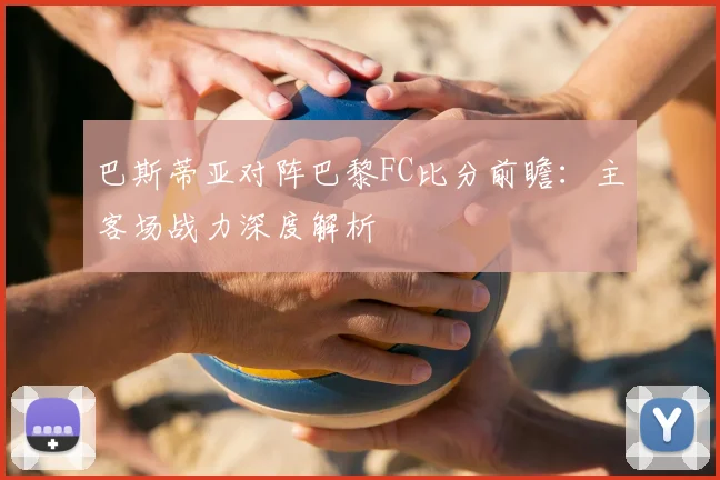巴斯蒂亚对阵巴黎FC比分前瞻:主客场战力深度解析