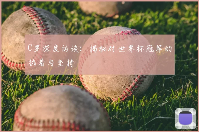 C罗深度访谈:揭秘对世界杯冠军的执着与坚持