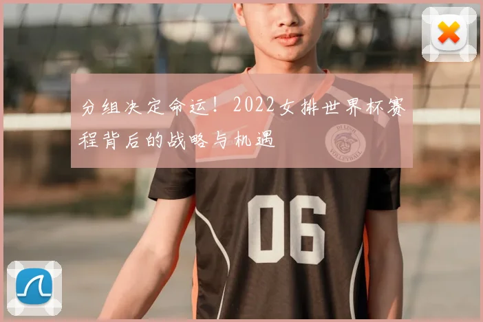 分组决定命运!2022女排世界杯赛程背后的战略与机遇