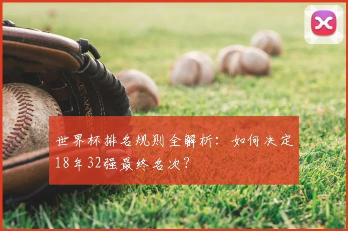 世界杯排名规则全解析：如何决定18年32强最终名次？