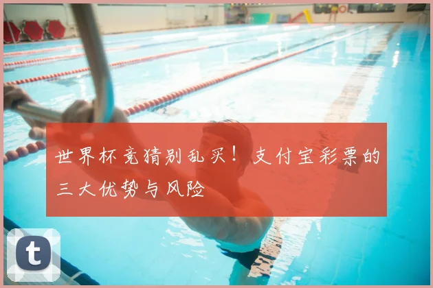 世界杯竞猜别乱买!支付宝彩票的三大优势与风险
