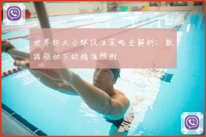 世界杯大小球投注策略全解析：数据驱动下的精准预测