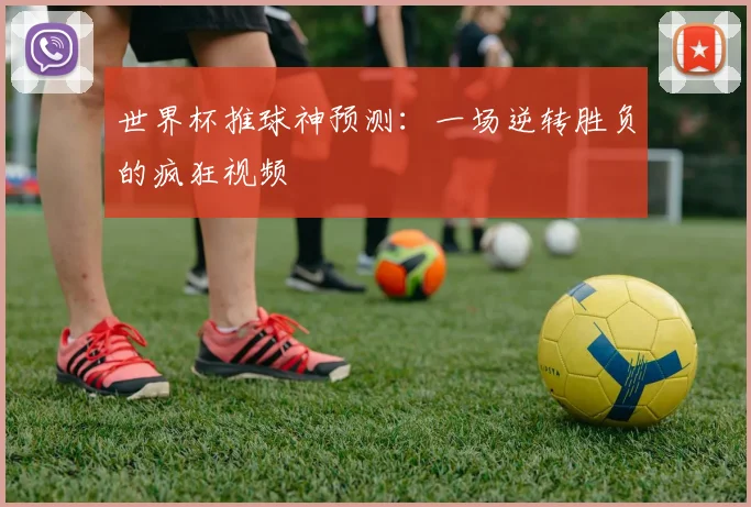 世界杯推球神预测：一场逆转胜负的疯狂视频
