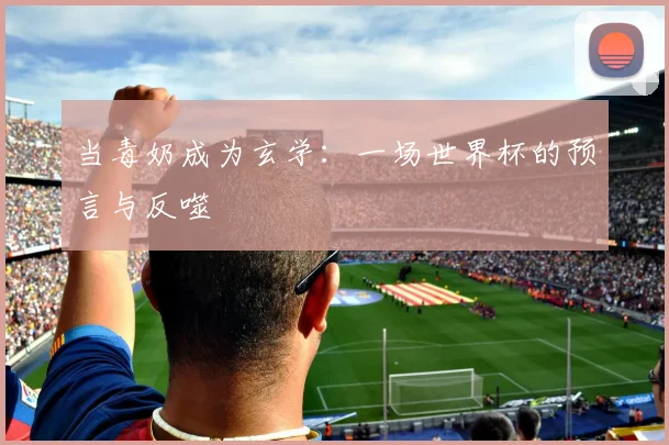 当毒奶成为玄学：一场世界杯的预言与反噬