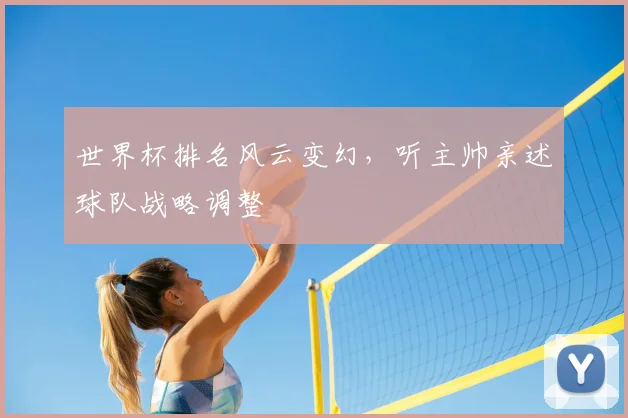 世界杯排名风云变幻，听主帅亲述球队战略调整