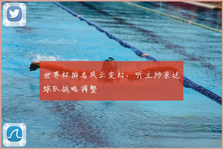 世界杯排名风云变幻，听主帅亲述球队战略调整