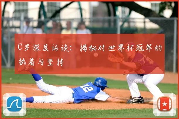 C罗深度访谈:揭秘对世界杯冠军的执着与坚持