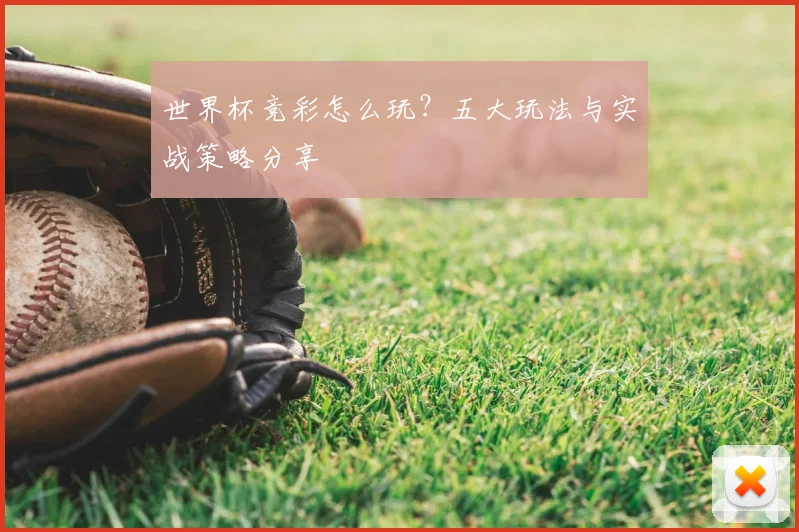 世界杯竞彩怎么玩?五大玩法与实战策略分享